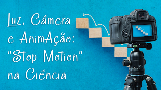 Luz, Câmera e Animação: Stop Motion na Ciência - turma 2022/2